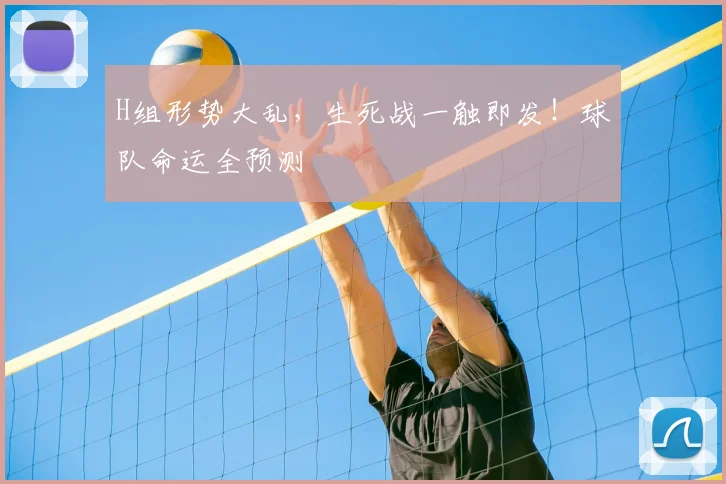 H组形势大乱，生死战一触即发！球队命运全预测