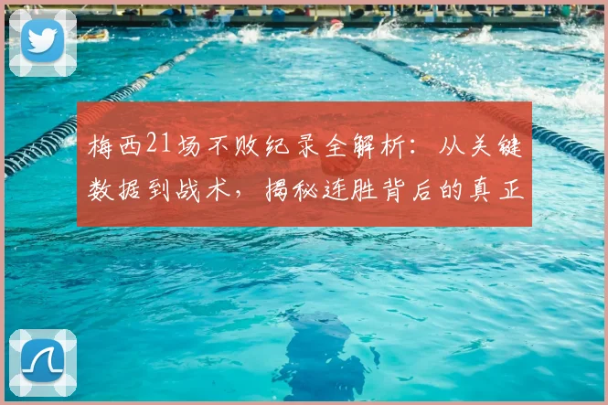 梅西21场不败纪录全解析：从关键数据到战术，揭秘连胜背后的真正原因