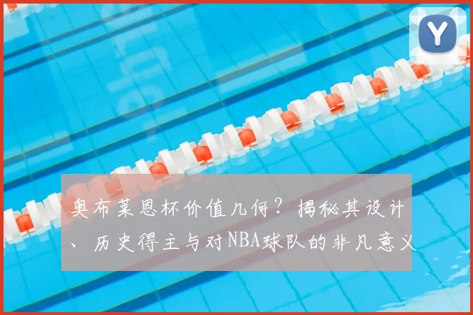 奥布莱恩杯价值几何?揭秘其设计、历史得主与对NBA球队的非凡意义