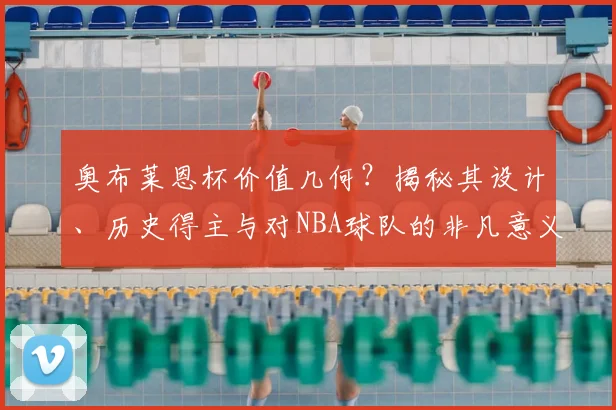 奥布莱恩杯价值几何？揭秘其设计、历史得主与对NBA球队的非凡意义