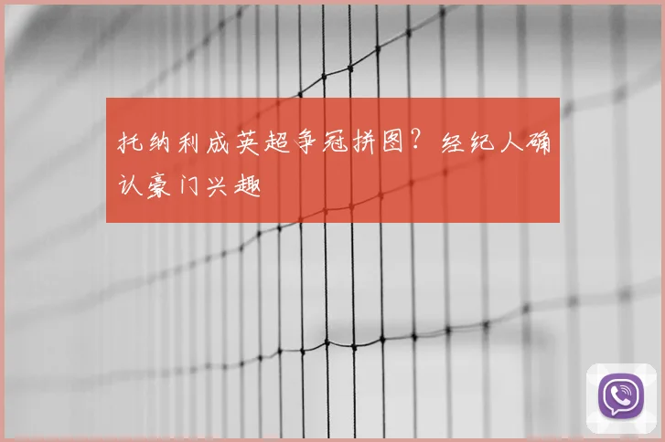 托纳利成英超争冠拼图？经纪人确认豪门兴趣