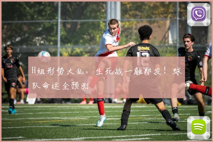 H组形势大乱，生死战一触即发！球队命运全预测