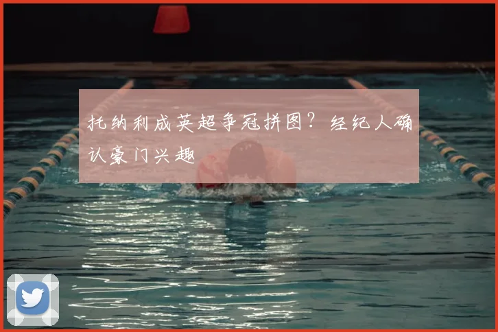 托纳利成英超争冠拼图？经纪人确认豪门兴趣