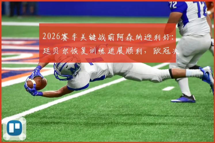 2026赛季关键战前阿森纳迎利好：廷贝尔恢复训练进展顺利，欧冠决赛复出可期