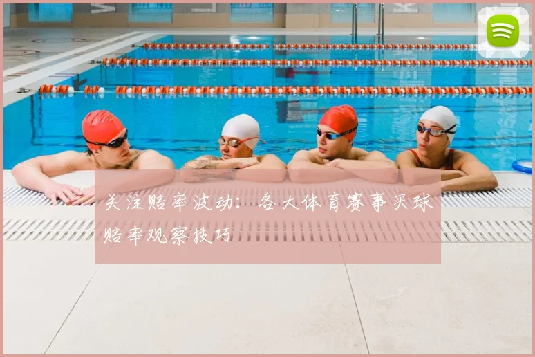 关注赔率波动：各大体育赛事买球赔率观察技巧