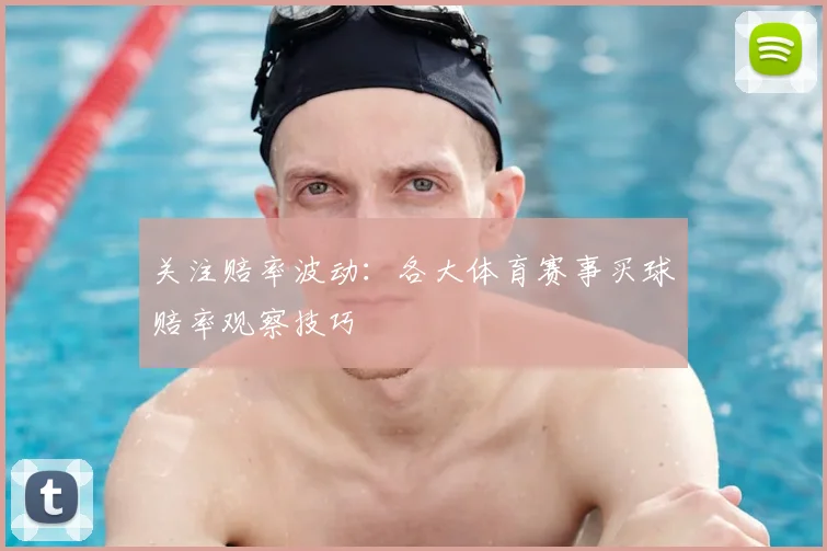 关注赔率波动：各大体育赛事买球赔率观察技巧